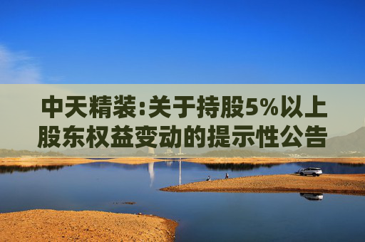 中天精装:关于持股5%以上股东权益变动的提示性公告