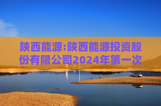 陕西能源:陕西能源投资股份有限公司2024年第一次临时股东大会决议公告
