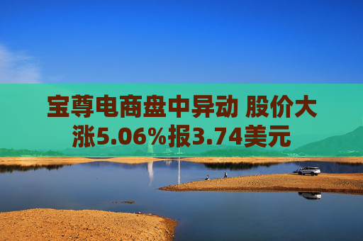 宝尊电商盘中异动 股价大涨5.06%报3.74美元