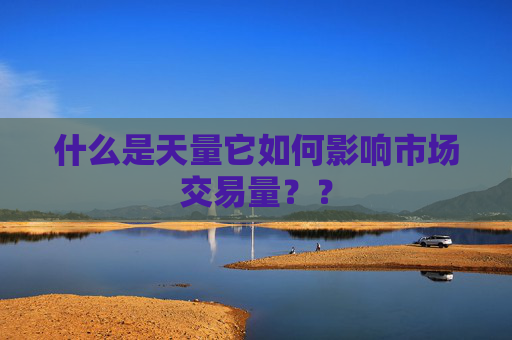 什么是天量它如何影响市场交易量？？