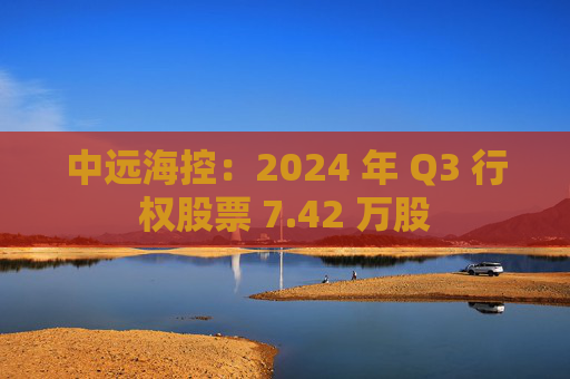 中远海控：2024 年 Q3 行权股票 7.42 万股