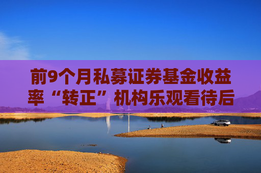 前9个月私募证券基金收益率“转正”机构乐观看待后市