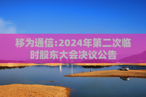 移为通信:2024年第二次临时股东大会决议公告