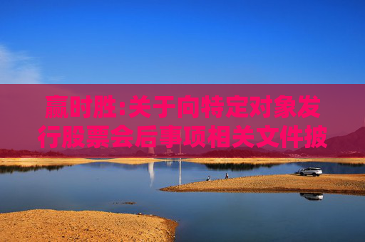 赢时胜:关于向特定对象发行股票会后事项相关文件披露的提示性公告