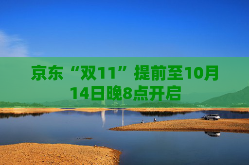 京东“双11”提前至10月14日晚8点开启