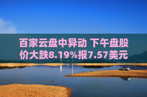 百家云盘中异动 下午盘股价大跌8.19%报7.57美元