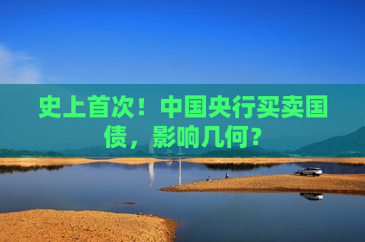 史上首次！中国央行买卖国债，影响几何？