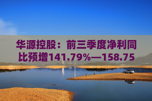 华源控股：前三季度净利同比预增141.79%―158.75%