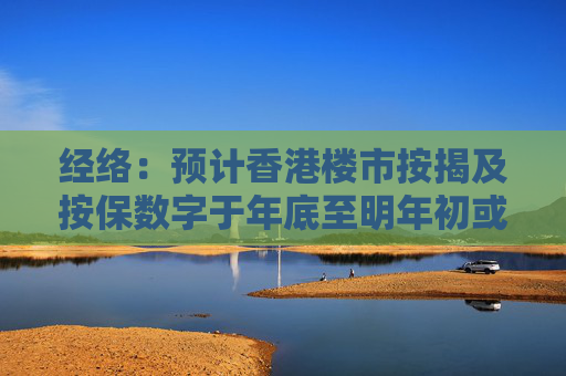 经络：预计香港楼市按揭及按保数字于年底至明年初或止跌回稳