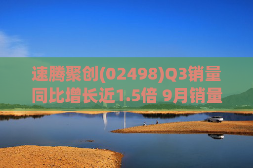 速腾聚创(02498)Q3销量同比增长近1.5倍 9月销量达59100台