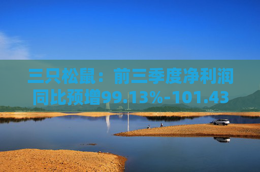 三只松鼠：前三季度净利润同比预增99.13%-101.43%