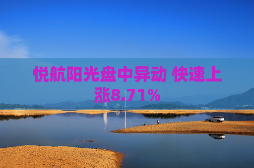 悦航阳光盘中异动 快速上涨8.71%
