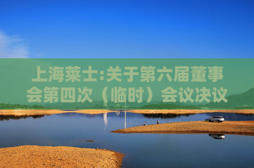 上海莱士:关于第六届董事会第四次（临时）会议决议的公告