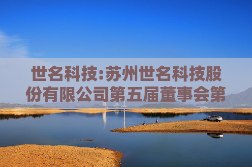 世名科技:苏州世名科技股份有限公司第五届董事会第十次会议决议公告