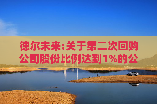 德尔未来:关于第二次回购公司股份比例达到1%的公告