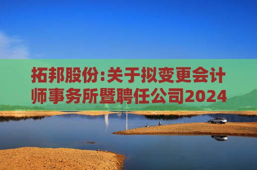 拓邦股份:关于拟变更会计师事务所暨聘任公司2024年度审计机构的公告