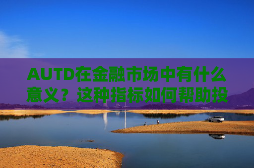 AUTD在金融市场中有什么意义？这种指标如何帮助投资者进行决策？