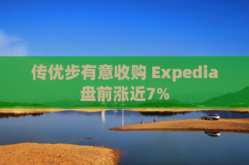 传优步有意收购 Expedia盘前涨近7%