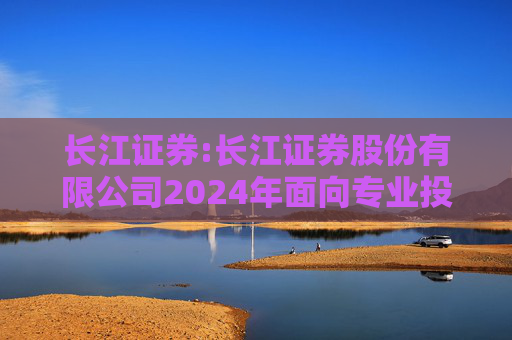 长江证券:长江证券股份有限公司2024年面向专业投资者公开发行公司债券（第四期）票面利率公告