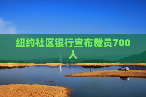纽约社区银行宣布裁员700人