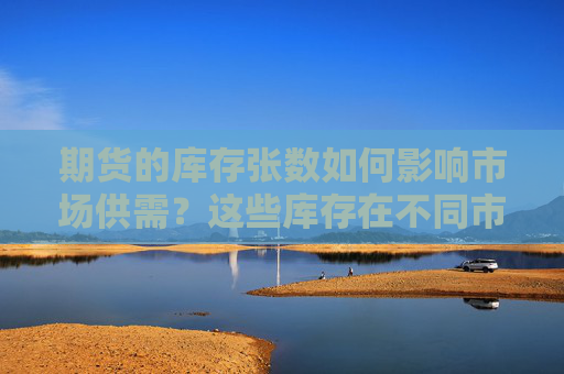 期货的库存张数如何影响市场供需？这些库存在不同市场条件下有何变化？