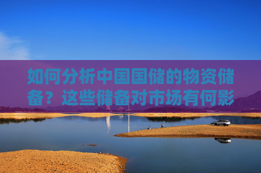 如何分析中国国储的物资储备？这些储备对市场有何影响？
