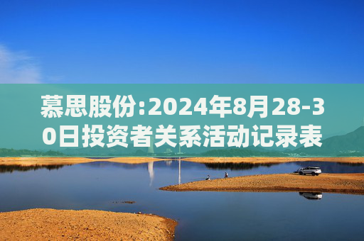 慕思股份:2024年8月28-30日投资者关系活动记录表