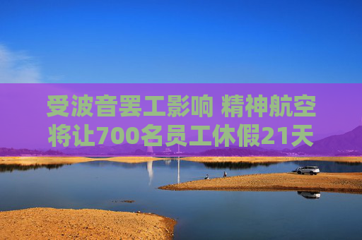 受波音罢工影响 精神航空将让700名员工休假21天