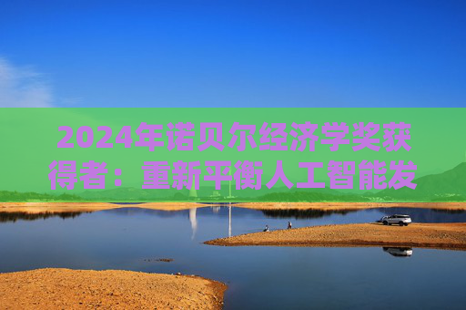 2024年诺贝尔经济学奖获得者：重新平衡人工智能发展之路