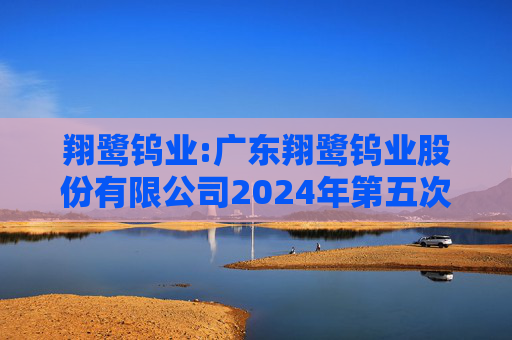 翔鹭钨业:广东翔鹭钨业股份有限公司2024年第五次临时股东大会决议公告