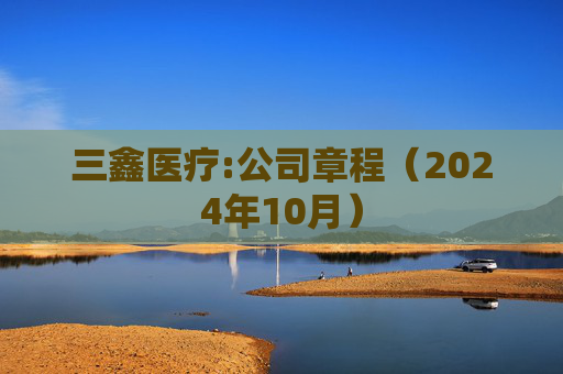 三鑫医疗:公司章程（2024年10月）