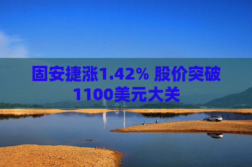 固安捷涨1.42% 股价突破1100美元大关