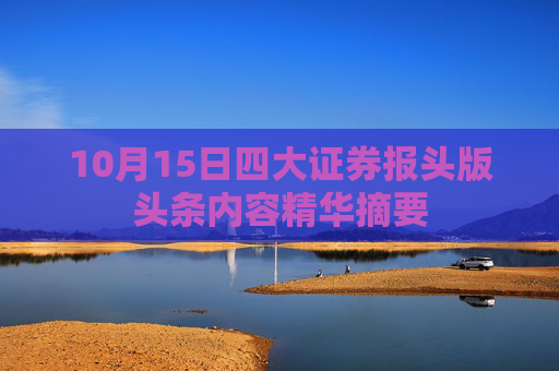 10月15日四大证券报头版头条内容精华摘要