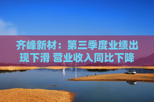 齐峰新材：第三季度业绩出现下滑 营业收入同比下降20.58% 净利润由盈转亏