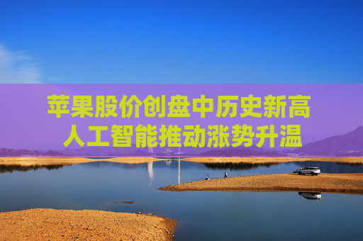 苹果股价创盘中历史新高 人工智能推动涨势升温