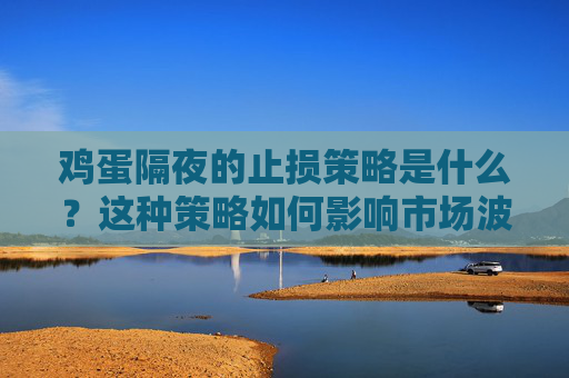 鸡蛋隔夜的止损策略是什么？这种策略如何影响市场波动？