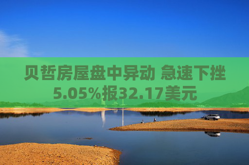 贝哲房屋盘中异动 急速下挫5.05%报32.17美元