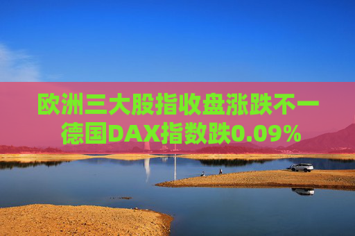 欧洲三大股指收盘涨跌不一 德国DAX指数跌0.09%