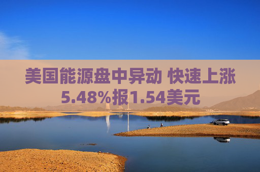 美国能源盘中异动 快速上涨5.48%报1.54美元