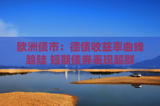 欧洲债市：德债收益率曲线趋陡 短期债券表现超群