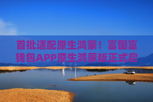 首批适配原生鸿蒙！富国富钱包APP原生鸿蒙版正式启航