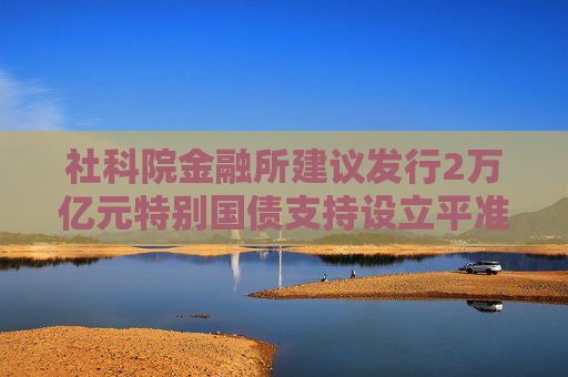 社科院金融所建议发行2万亿元特别国债支持设立平准基金，A50ETF华宝（159596）核心资产持续获益