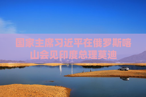 国家主席习近平在俄罗斯喀山会见印度总理莫迪