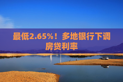 最低2.65%！多地银行下调房贷利率