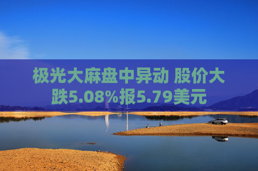 极光大麻盘中异动 股价大跌5.08%报5.79美元