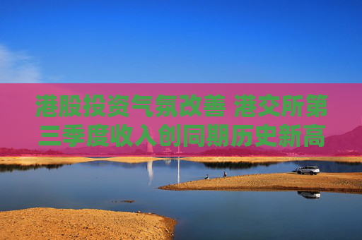 港股投资气氛改善 港交所第三季度收入创同期历史新高