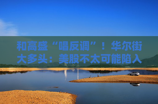 和高盛“唱反调”！华尔街大多头：美股不太可能陷入“失去的十年”