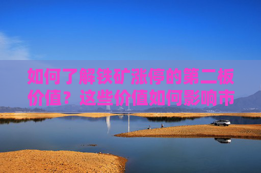 如何了解铁矿涨停的第二板价值？这些价值如何影响市场波动？