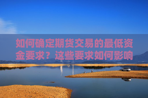 如何确定期货交易的最低资金要求？这些要求如何影响投资者决策？