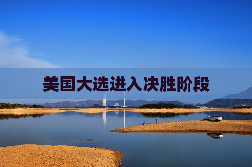 美国大选进入决胜阶段